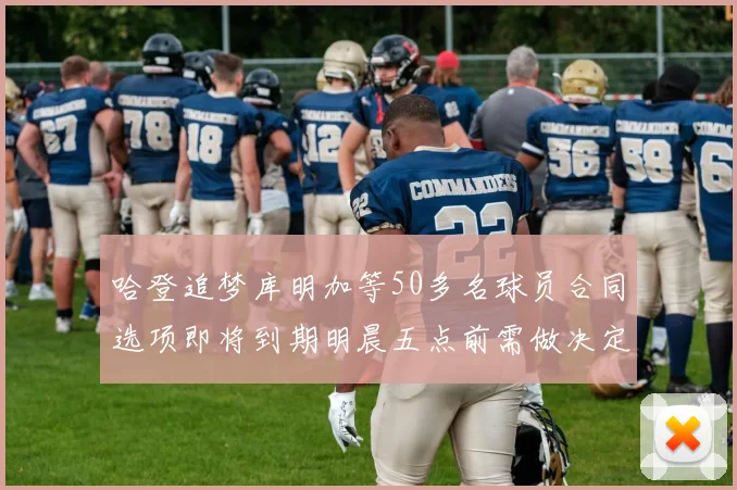 哈登追梦库明加等50多名球员合同选项即将到期明晨五点前需做决定