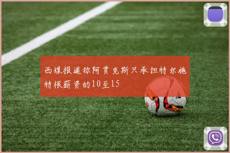 西媒报道称阿贾克斯只承担特尔施特根薪资的10至15