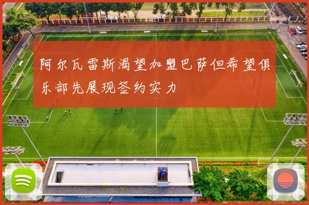 阿尔瓦雷斯渴望加盟巴萨但希望俱乐部先展现签约实力