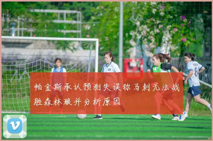 帕金斯承认预测失误称马刺无法战胜森林狼并分析原因