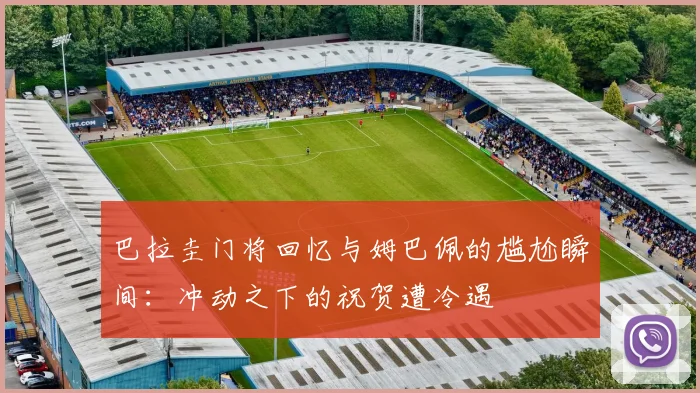 巴拉圭门将回忆与姆巴佩的尴尬瞬间：冲动之下的祝贺遭冷遇