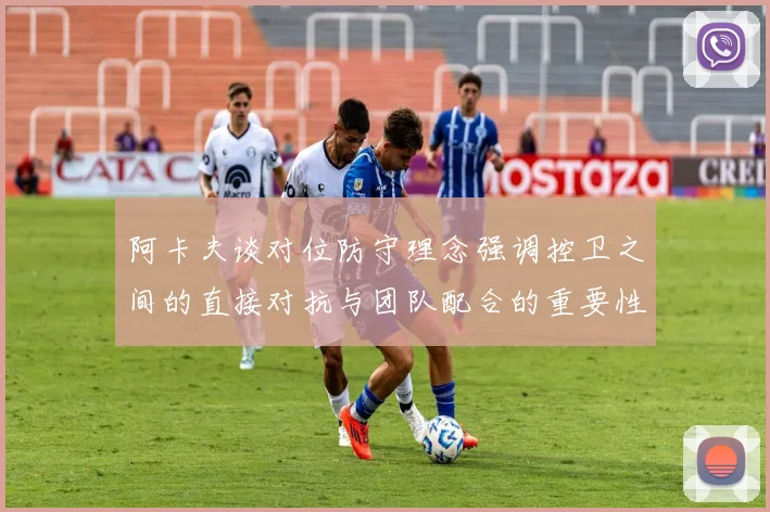 阿卡夫谈对位防守理念强调控卫之间的直接对抗与团队配合的重要性