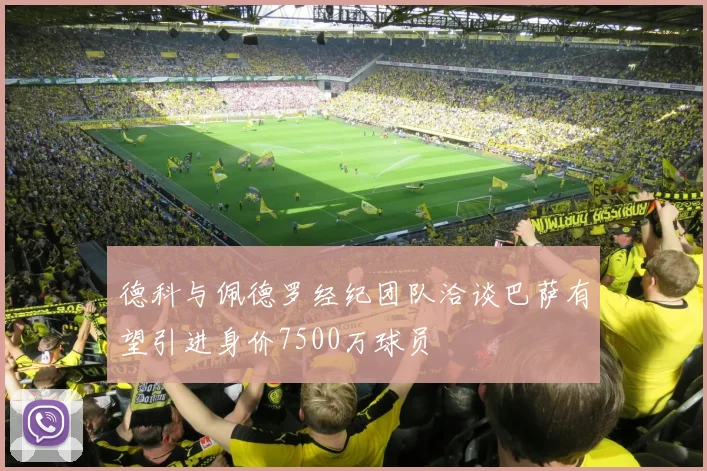 德科与佩德罗经纪团队洽谈巴萨有望引进身价7500万球员