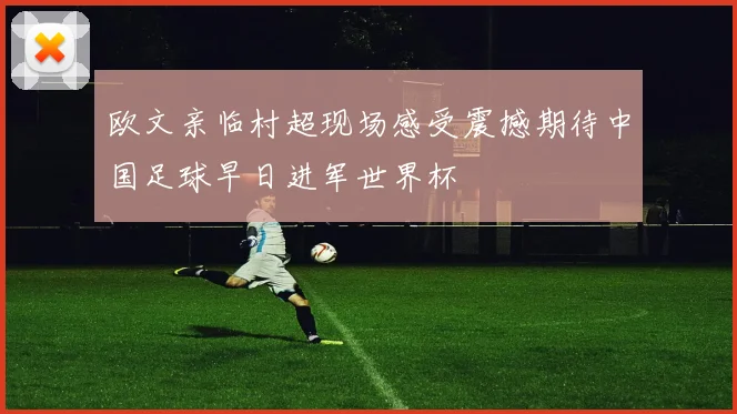 欧文亲临村超现场感受震撼期待中国足球早日进军世界杯